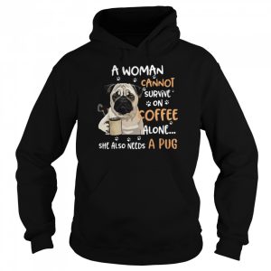 A Woman Cannot Survive On Coffee Alone She Also Needs A Pug shirt 3