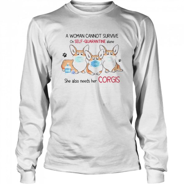 A Woman Cannot Survive On Self Quarantine Alone She Also Needs Her Corgis shirt