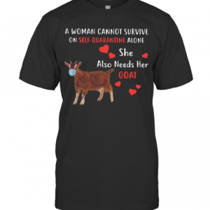 A Woman Cannot Survive On Self Quarantine Alone She Also Needs Her Goat shirt T-Shirt