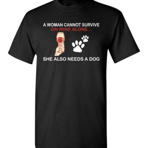 A Woman Cannot Survive On Wine Alone She Also Needs A Dog Shirts