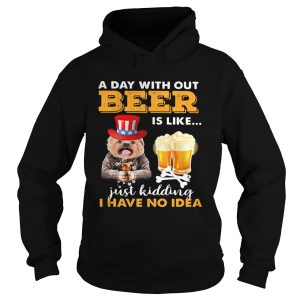 A day with out beer is like just kidding I have no idea shirt 1