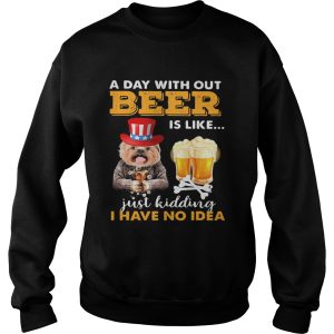 A day with out beer is like just kidding I have no idea shirt 2