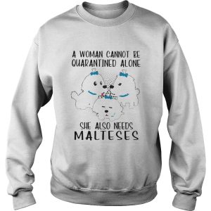 A woman cannot be quarantined alone she also needs malteses shirt