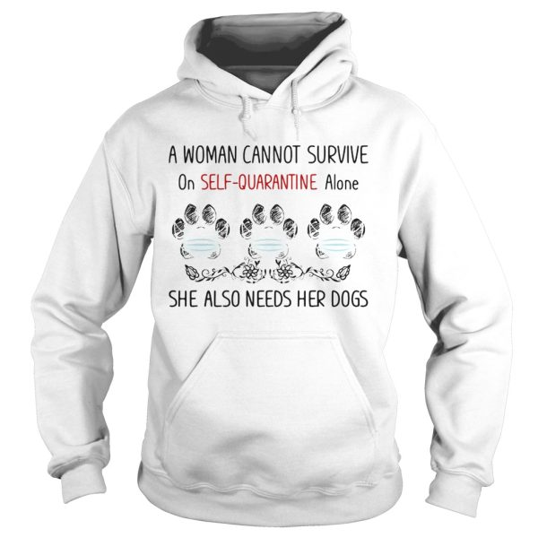 A woman cannot survive on selfquarantine alone she also needs her paws dogs covid19 shirt