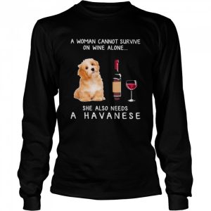 A woman cannot survive on wine alone she also needs a havanese shirt 1