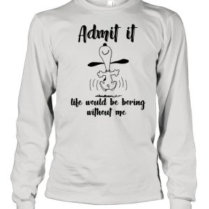 Admit It Life Would Be Boring Without Me Snoopy shirt