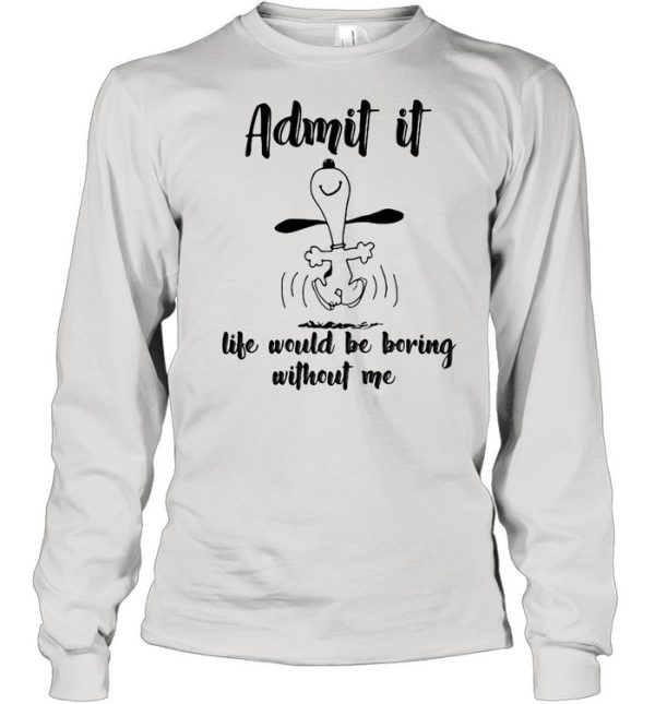 Admit It Life Would Be Boring Without Me Snoopy shirt