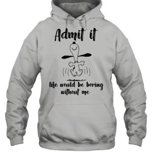 Admit It Life Would Be Boring Without Me Snoopy shirt 2