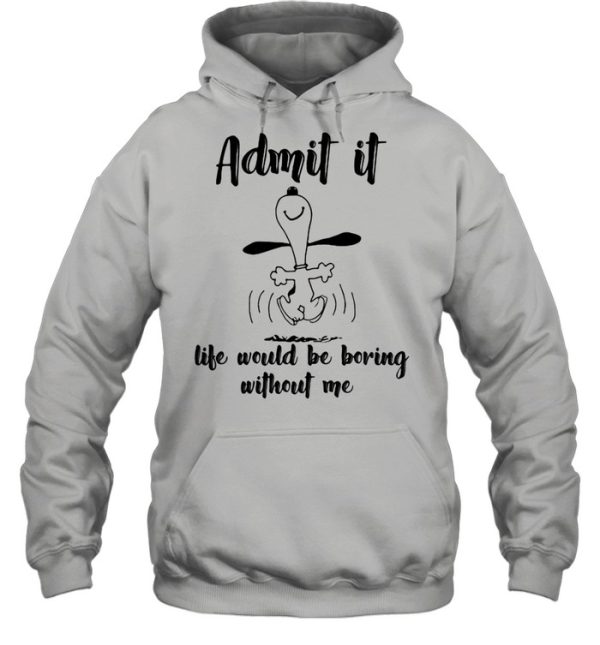 Admit It Life Would Be Boring Without Me Snoopy shirt