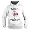 Admit It Life Would Be Boring Without Me shirt