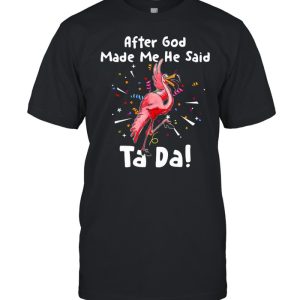 After God Made Me He said Tada Flamingo T shirt 1