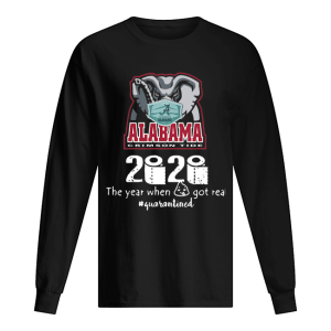 Alabama Crimson Tide 2020 The Year When Shit Got Real Quarantined shirt 1