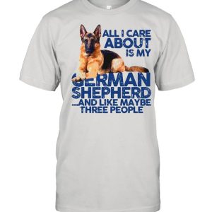 All I Care About My German Shepherd And Like Maybe Three People shirt 1