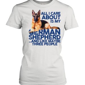 All I Care About My German Shepherd And Like Maybe Three People shirt 2