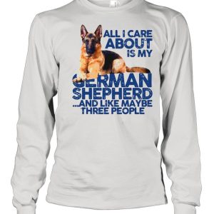 All I Care About My German Shepherd And Like Maybe Three People shirt 3