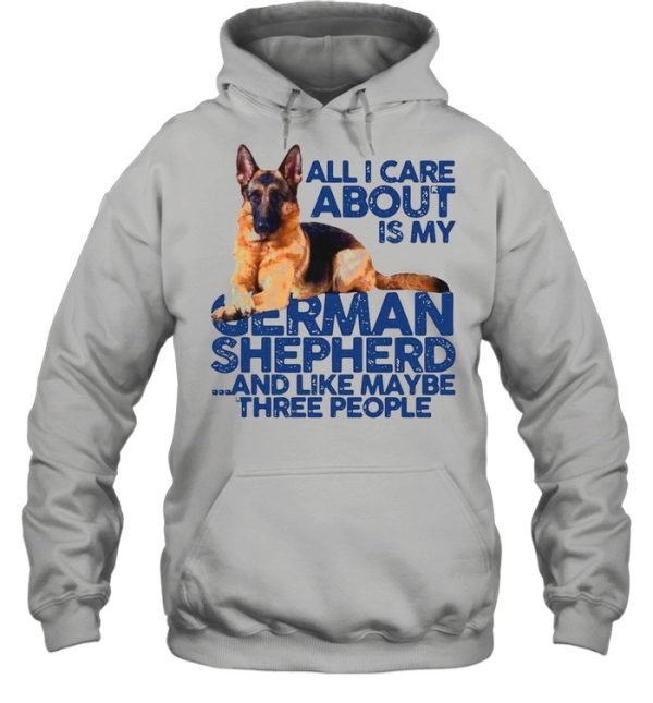 All I Care About My German Shepherd And Like Maybe Three People shirt