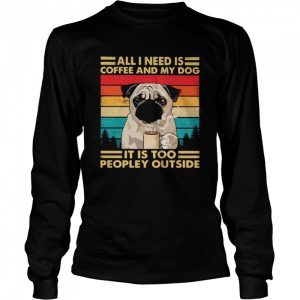 All I Need Is Coffee And My Dog It Is Too People Outside Pug Vintage shirt 1