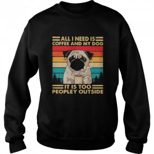 All I Need Is Coffee And My Dog It Is Too People Outside Pug Vintage shirt 2