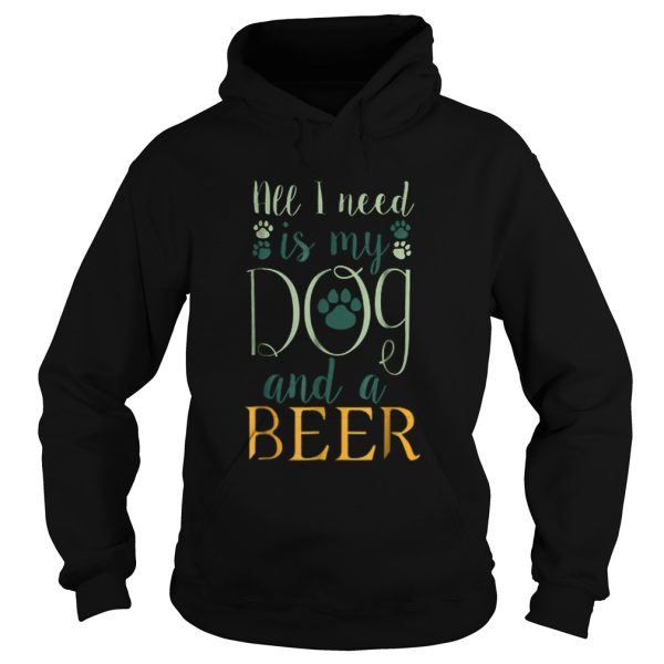 All I Need Is My Dog And A Beer shirt