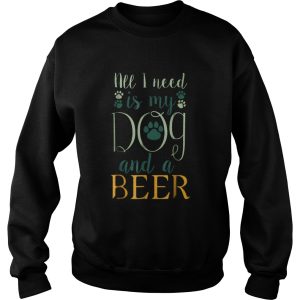 All I Need Is My Dog And A Beer shirt