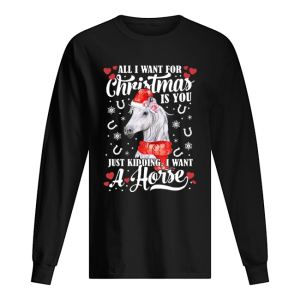 All I Want For Christmas Is You Just Kidding I Want A Horse shirt 1