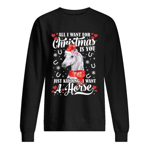 All I Want For Christmas Is You Just Kidding I Want A Horse shirt