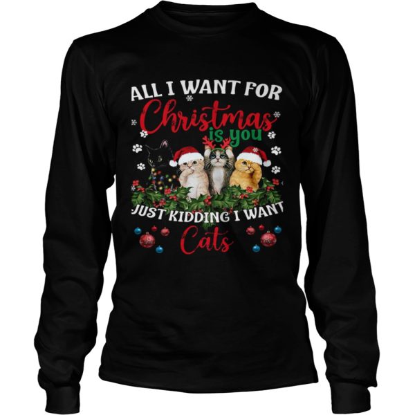 All I Want For Christmas Is You Just Kidding I Want Cats shirt