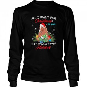 All I Want For Christmas Is You Just Kidding I Want Horses shirt 1