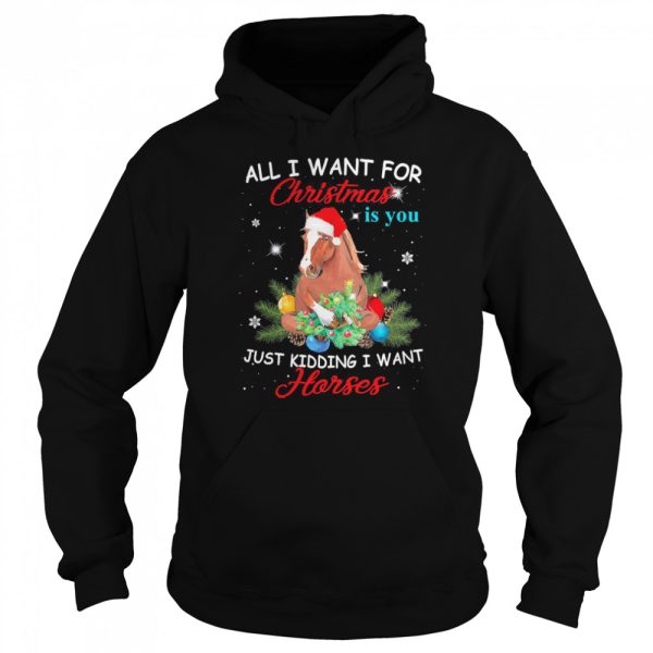 All I Want For Christmas Is You Just Kidding I Want Horses shirt