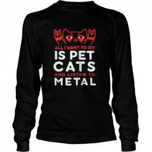 All I Want To Do Us Pet Cats And Listen To Metal shirt 1