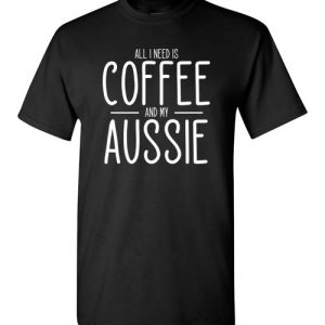 All I need is Coffee and My Aussie T-Shirts Gift for Australian Shepherd Lovers