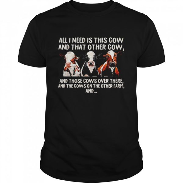 All I need is this cow and that other cow and those cows over there shirt