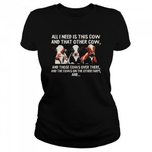 All I need is this cow and that other cow and those cows over there shirt 2