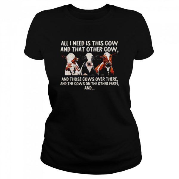 All I need is this cow and that other cow and those cows over there shirt