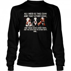 All I need is this cow and that other cow and those cows over there shirt 3