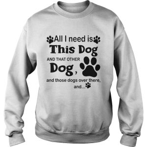 All I need is this dog and that other dog and those dogs over there and paw dogs shirt 3