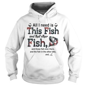 All I need is this fish and that other fish and those fish over there shirt