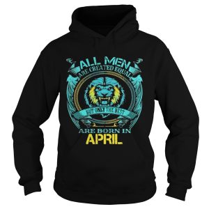 All Men Are Created Equal But Only The Best Are Born In April shirt 1