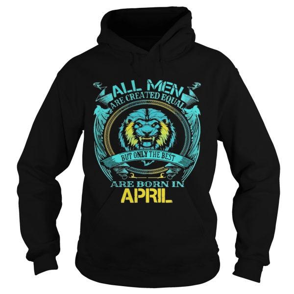 All Men Are Created Equal But Only The Best Are Born In April shirt