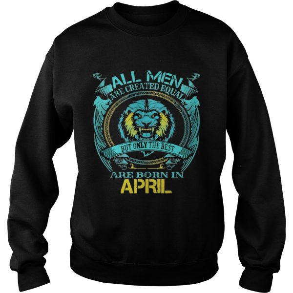 All Men Are Created Equal But Only The Best Are Born In April shirt