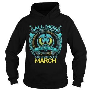 All Men Are Created Equal But Only The Best Are Born In March shirt 1