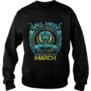 All Men Are Created Equal But Only The Best Are Born In March shirt 2