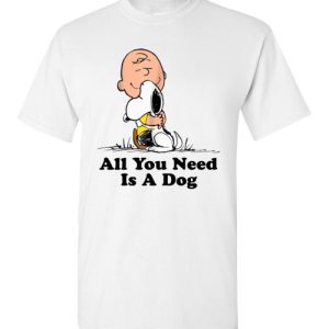 All You Need Is a Dog Funny Snoopy Peanuts Shirts