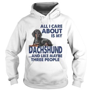 All i care about is my dachshund and like maybe three people shirt 1