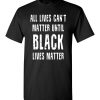 All lives can’t matter until black lives matter T-Shirts