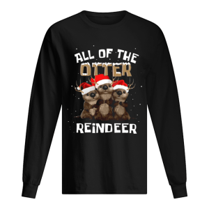 All of the otter reindeer shirt