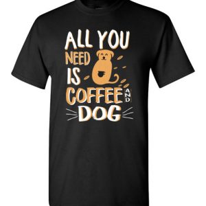 All you need is coffee and Dog funny T-shirts for Dogs lovers