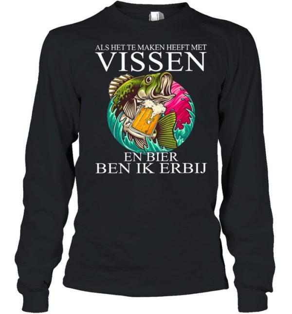 Als Het Te Maken Heeft Met Vissen En Bier Ben Ik Erbij shirt