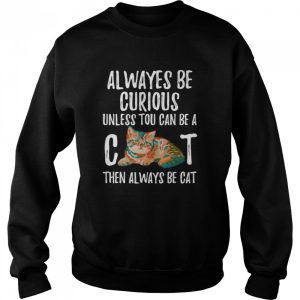 Always Be Curious Unless You Can Be A Cat shirt 2