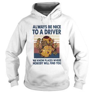 Always Be Nice To A Driver We Know Places Where Nobody Will Find You Vintage shirt 1